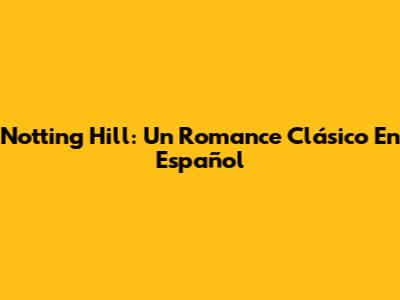 Notting Hill: Un Romance Clásico En Español