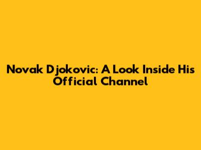 Novak Djokovic: A Look Inside His Official Channel