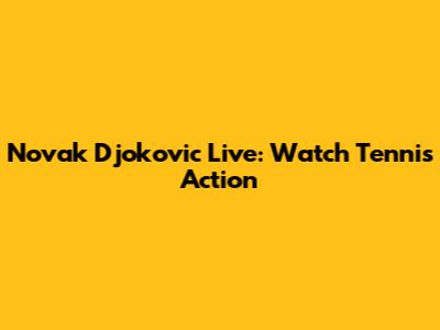 Novak Djokovic Live: Watch Tennis Action