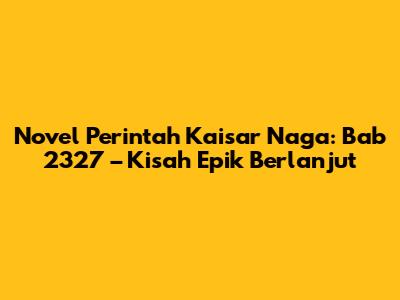 Novel Perintah Kaisar Naga: Bab 2327 – Kisah Epik Berlanjut