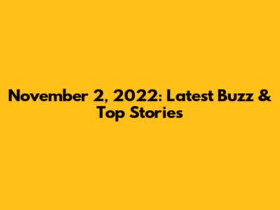 November 2, 2022: Latest Buzz & Top Stories