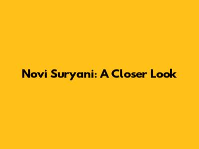 Novi Suryani: A Closer Look