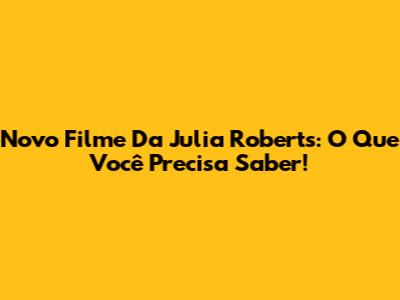 Novo Filme Da Julia Roberts: O Que Você Precisa Saber!