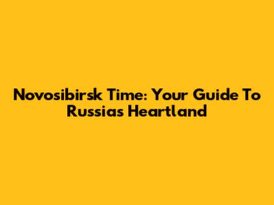Novosibirsk Time: Your Guide To Russia's Heartland