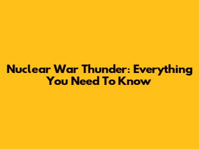 Nuclear War Thunder: Everything You Need To Know