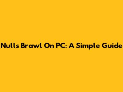 Nulls Brawl On PC: A Simple Guide