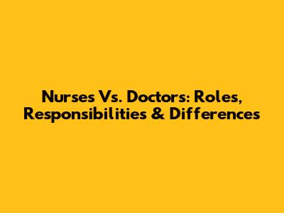 Nurses Vs. Doctors: Roles, Responsibilities & Differences