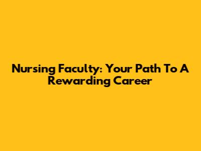 Nursing Faculty: Your Path To A Rewarding Career
