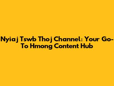 Nyiaj Tswb Thoj Channel: Your Go-To Hmong Content Hub