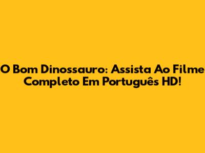 O Bom Dinossauro: Assista Ao Filme Completo Em Português HD!