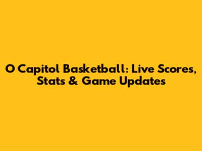 O Capitol Basketball: Live Scores, Stats & Game Updates