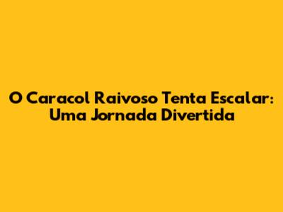 O Caracol Raivoso Tenta Escalar: Uma Jornada Divertida