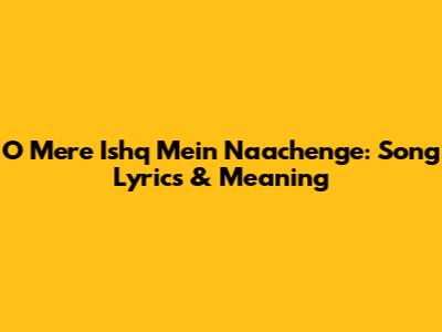 O Mere Ishq Mein Naachenge: Song Lyrics & Meaning