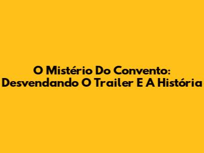 O Mistério Do Convento: Desvendando O Trailer E A História