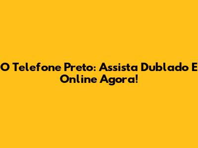 O Telefone Preto: Assista Dublado E Online Agora!