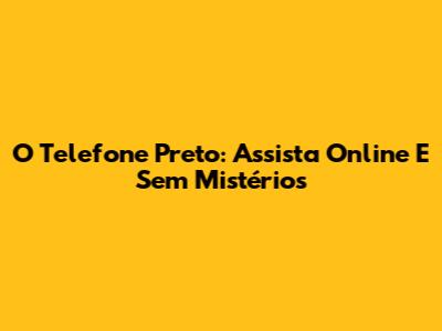 O Telefone Preto: Assista Online E Sem Mistérios