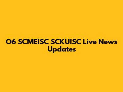 O6 SCMEISC SCKUISC Live News Updates