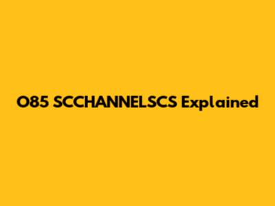 O85 SCCHANNELSCS Explained