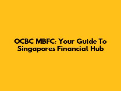 OCBC MBFC: Your Guide To Singapore's Financial Hub