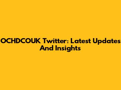 OCHDCOUK Twitter: Latest Updates And Insights