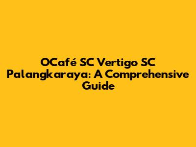 OCafé SC Vertigo SC Palangkaraya: A Comprehensive Guide