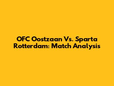 OFC Oostzaan Vs. Sparta Rotterdam: Match Analysis