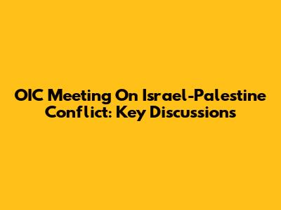 OIC Meeting On Israel-Palestine Conflict: Key Discussions