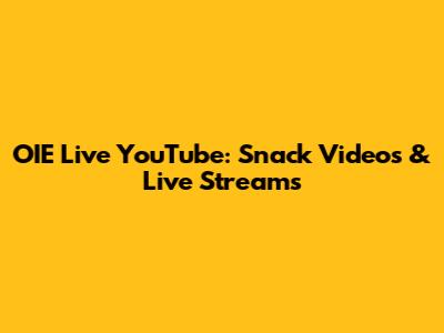 OIE Live YouTube: Snack Videos & Live Streams