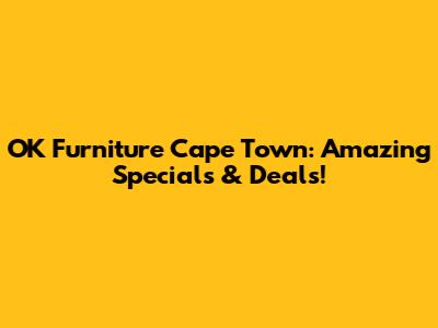 OK Furniture Cape Town: Amazing Specials & Deals!