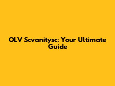 OLV Scvanitysc: Your Ultimate Guide