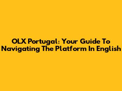OLX Portugal: Your Guide To Navigating The Platform In English