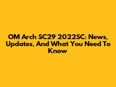 OM Arch SC29 2022SC: News, Updates, And What You Need To Know