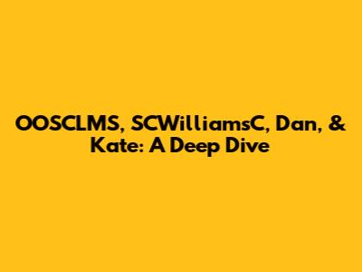 OOSCLMS, SCWilliamsC, Dan, & Kate: A Deep Dive