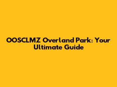 OOSCLMZ Overland Park: Your Ultimate Guide