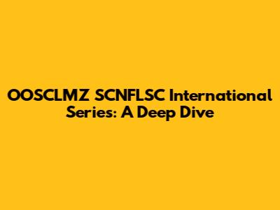 OOSCLMZ SCNFLSC International Series: A Deep Dive