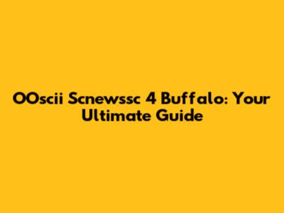 OOscii Scnewssc 4 Buffalo: Your Ultimate Guide