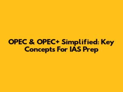 OPEC & OPEC+ Simplified: Key Concepts For IAS Prep