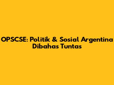 OPSCSE: Politik & Sosial Argentina Dibahas Tuntas
