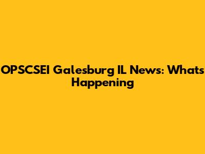 OPSCSEI Galesburg IL News: What's Happening
