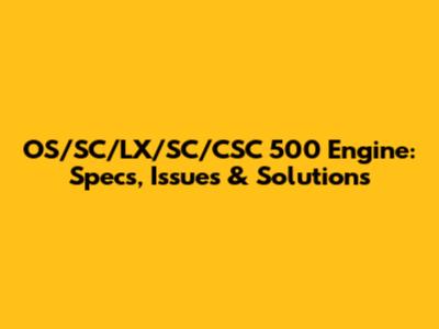 OS/SC/LX/SC/CSC 500 Engine: Specs, Issues & Solutions