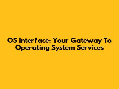 OS Interface: Your Gateway To Operating System Services