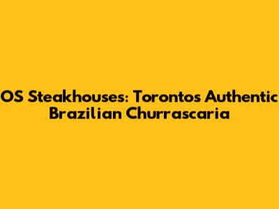 OS Steakhouses: Toronto's Authentic Brazilian Churrascaria