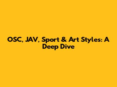OSC, JAV, Sport & Art Styles: A Deep Dive