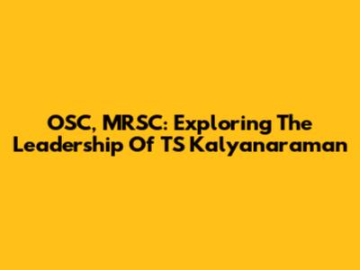 OSC, MRSC: Exploring The Leadership Of TS Kalyanaraman