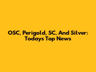 OSC, Perigold, SC, And Silver: Today's Top News