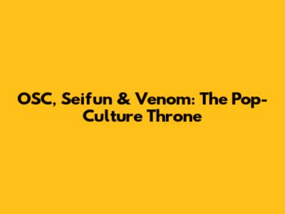 OSC, Seifun & Venom: The Pop-Culture Throne
