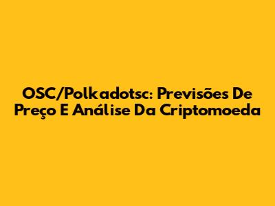 OSC/Polkadotsc: Previsões De Preço E Análise Da Criptomoeda