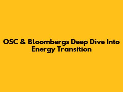 OSC & Bloomberg's Deep Dive Into Energy Transition