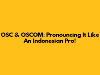 OSC & OSCOM: Pronouncing It Like An Indonesian Pro!