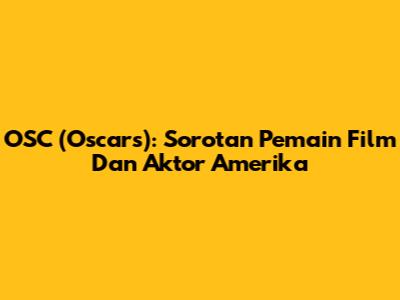 OSC (Oscars): Sorotan Pemain Film Dan Aktor Amerika